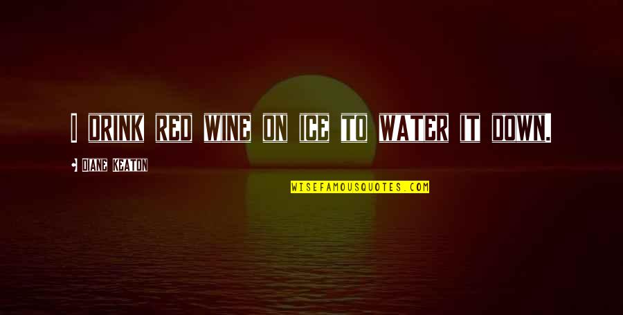 Baoer Pen Quotes By Diane Keaton: I drink red wine on ice to water Baoer Pen Quotes By Diane Keaton: I drink red wine on ice to water