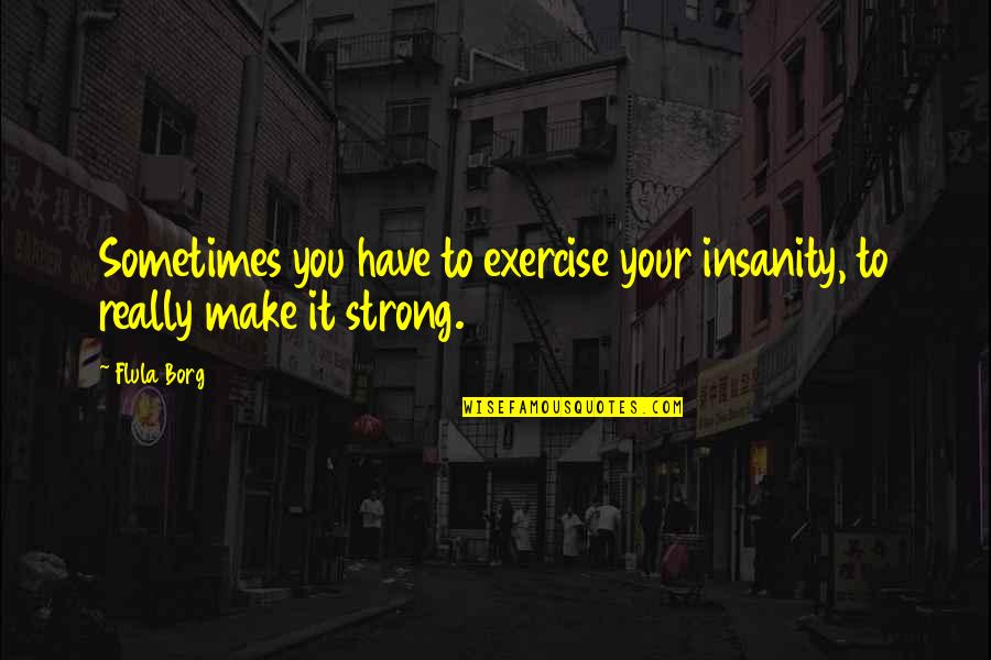 Baomix Quotes By Flula Borg: Sometimes you have to exercise your insanity, to