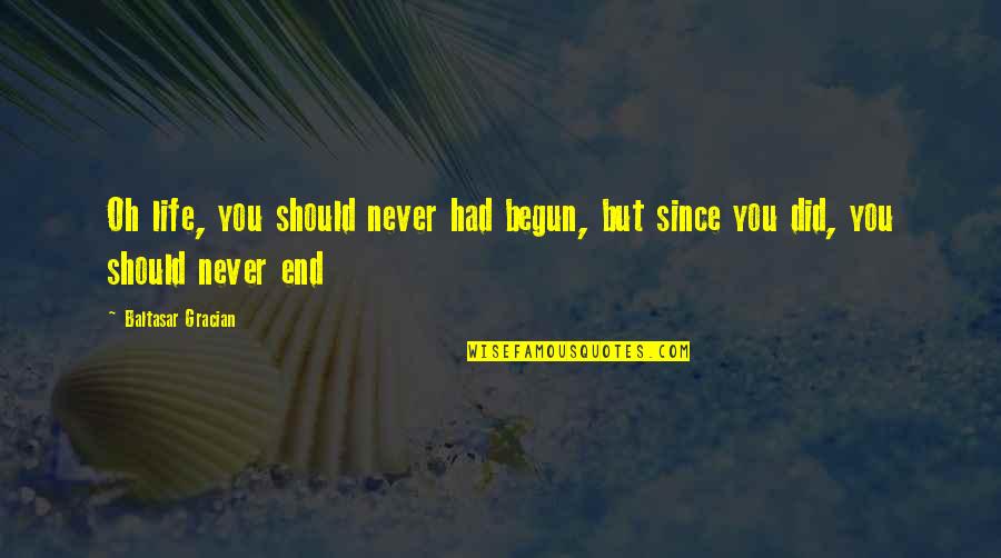 Baon Quotes By Baltasar Gracian: Oh life, you should never had begun, but