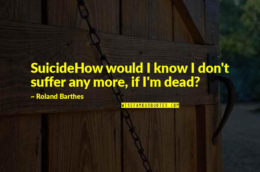 Bap Quotes By Roland Barthes: SuicideHow would I know I don't suffer any