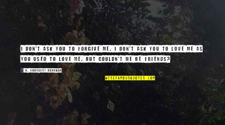 Bap Song Quotes By W. Somerset Maugham: I don't ask you to forgive me. I