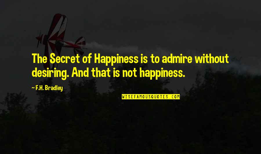 Bapakku Suamiku Quotes By F.H. Bradley: The Secret of Happiness is to admire without