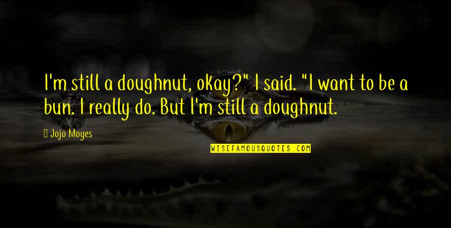 Baphomets Blood Quotes By Jojo Moyes: I'm still a doughnut, okay?" I said. "I