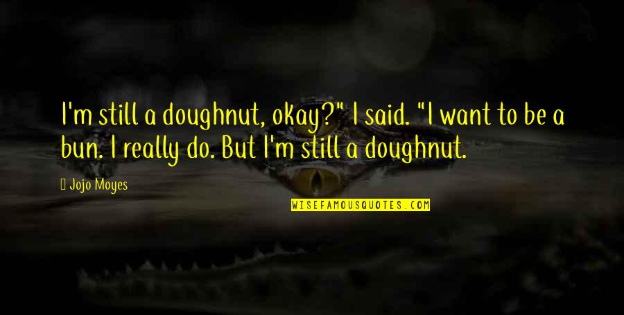 Baphomets Blood Quotes By Jojo Moyes: I'm still a doughnut, okay?" I said. "I Baphomets Blood Quotes By Jojo Moyes: I'm still a doughnut, okay?" I said. "I