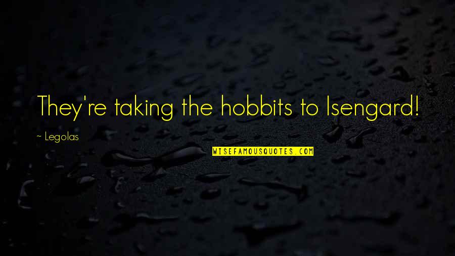 Bapia Patok Quotes By Legolas: They're taking the hobbits to Isengard!