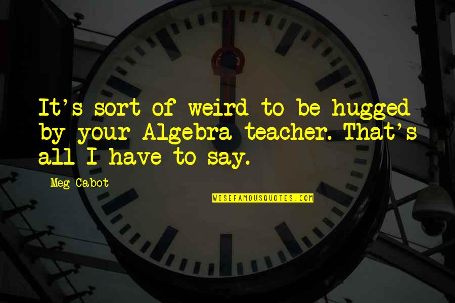 Bapianos Quotes By Meg Cabot: It's sort of weird to be hugged by