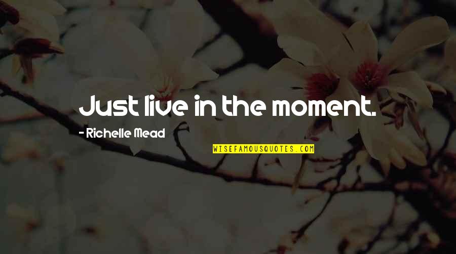 Bappa Quotes By Richelle Mead: Just live in the moment. Bappa Quotes By Richelle Mead: Just live in the moment.