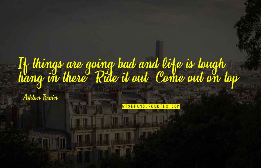 Bappa Rawal Quotes By Ashton Irwin: If things are going bad and life is Bappa Rawal Quotes By Ashton Irwin: If things are going bad and life is