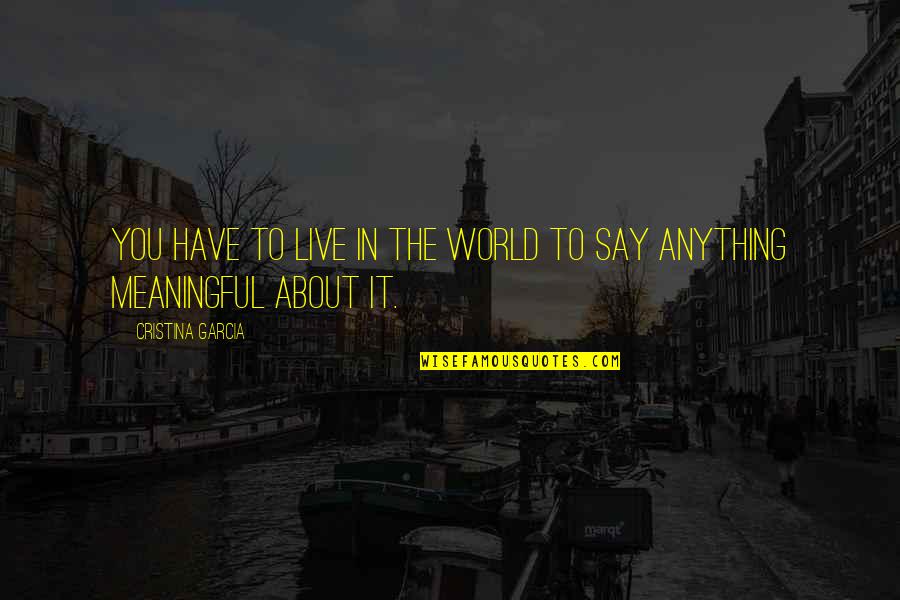 Bappy Bangla Quotes By Cristina Garcia: You have to live in the world to Bappy Bangla Quotes By Cristina Garcia: You have to live in the world to