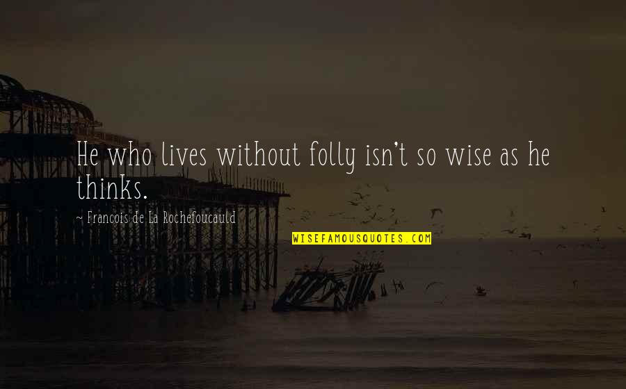 Baps Swaminarayan Quotes By Francois De La Rochefoucauld: He who lives without folly isn't so wise