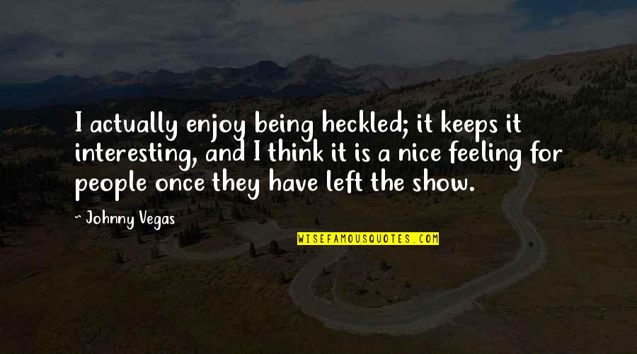 Bapsi Sidhwa Quotes By Johnny Vegas: I actually enjoy being heckled; it keeps it