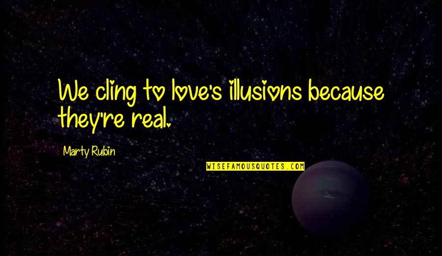 Bapteme Quotes By Marty Rubin: We cling to love's illusions because they're real. Bapteme Quotes By Marty Rubin: We cling to love's illusions because they're real.