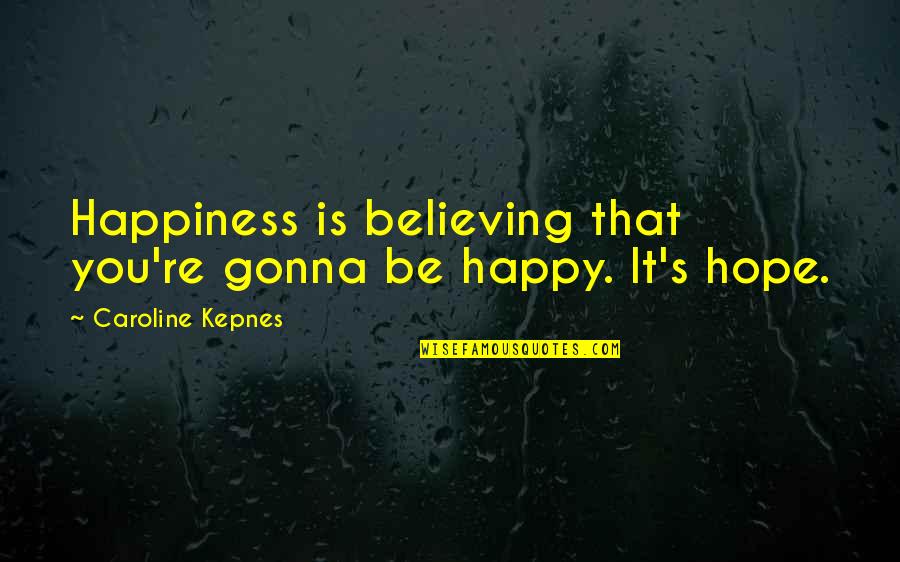 Baptism Ceremony Quotes By Caroline Kepnes: Happiness is believing that you're gonna be happy. Baptism Ceremony Quotes By Caroline Kepnes: Happiness is believing that you're gonna be happy.