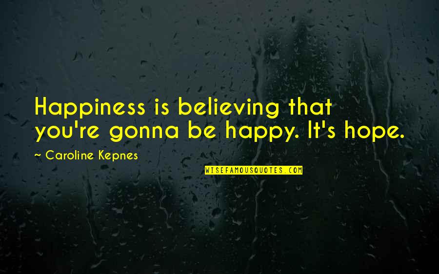 Baptism Ceremony Quotes By Caroline Kepnes: Happiness is believing that you're gonna be happy.