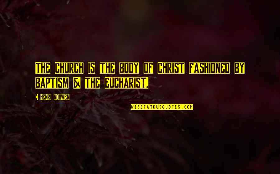 Baptism Quotes By Henri Nouwen: The Church is the body of Christ fashioned