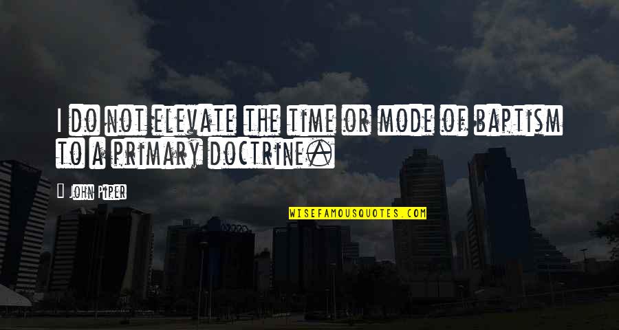 Baptism Quotes By John Piper: I do not elevate the time or mode