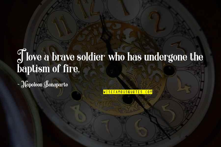 Baptism Quotes By Napoleon Bonaparte: I love a brave soldier who has undergone Baptism Quotes By Napoleon Bonaparte: I love a brave soldier who has undergone