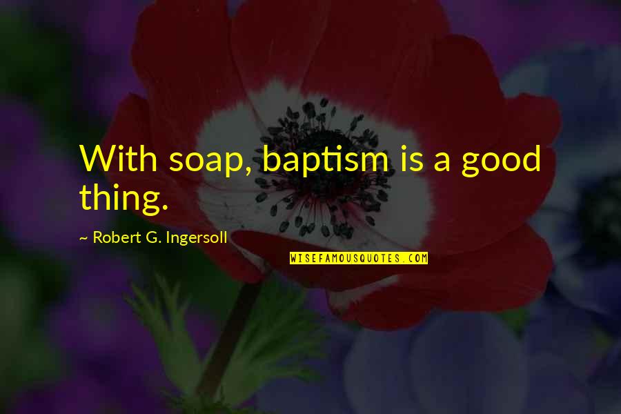 Baptism Quotes By Robert G. Ingersoll: With soap, baptism is a good thing. Baptism Quotes By Robert G. Ingersoll: With soap, baptism is a good thing.