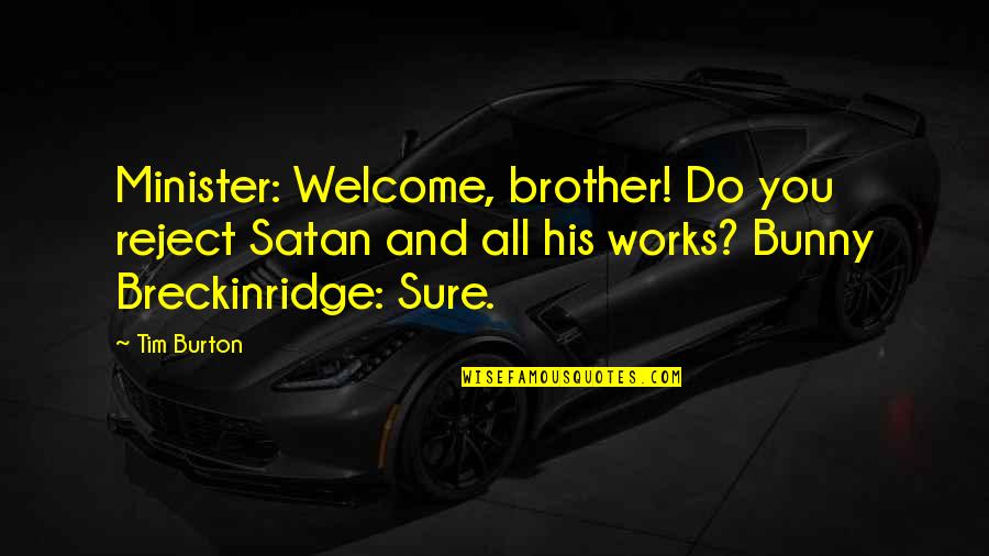 Baptism Quotes By Tim Burton: Minister: Welcome, brother! Do you reject Satan and Baptism Quotes By Tim Burton: Minister: Welcome, brother! Do you reject Satan and