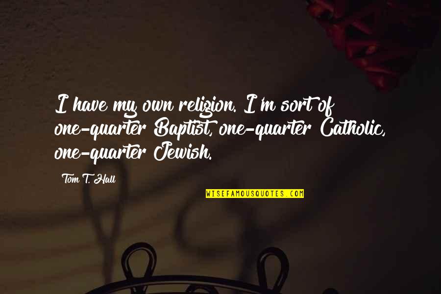Baptist Have Quotes By Tom T. Hall: I have my own religion. I'm sort of Baptist Have Quotes By Tom T. Hall: I have my own religion. I'm sort of