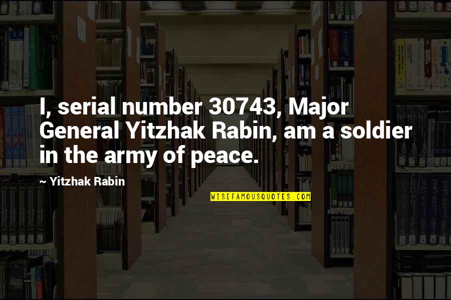 Baptist History Quotes By Yitzhak Rabin: I, serial number 30743, Major General Yitzhak Rabin,