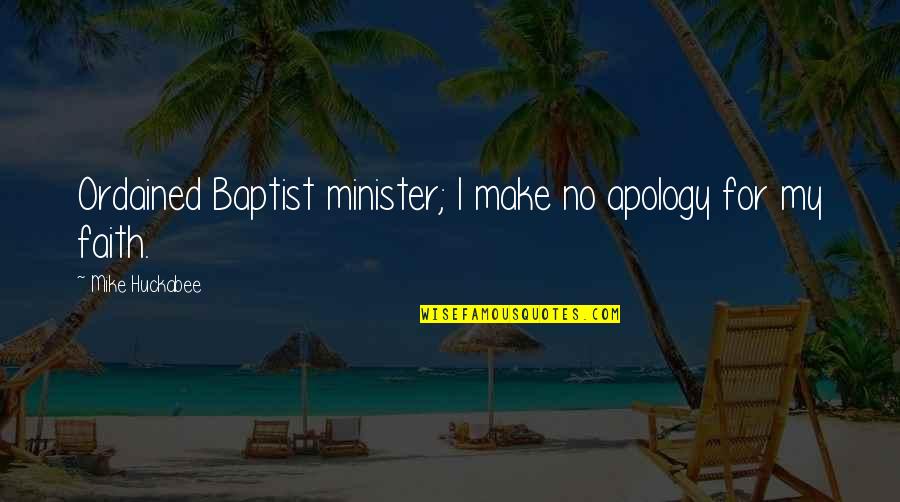 Baptist Ministers Quotes By Mike Huckabee: Ordained Baptist minister; I make no apology for