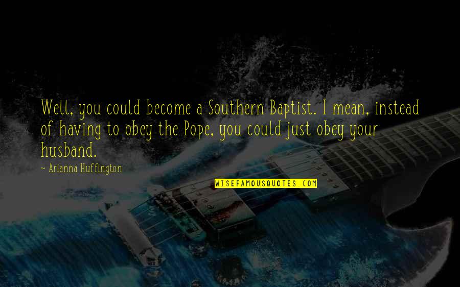 Baptist Quotes By Arianna Huffington: Well, you could become a Southern Baptist. I