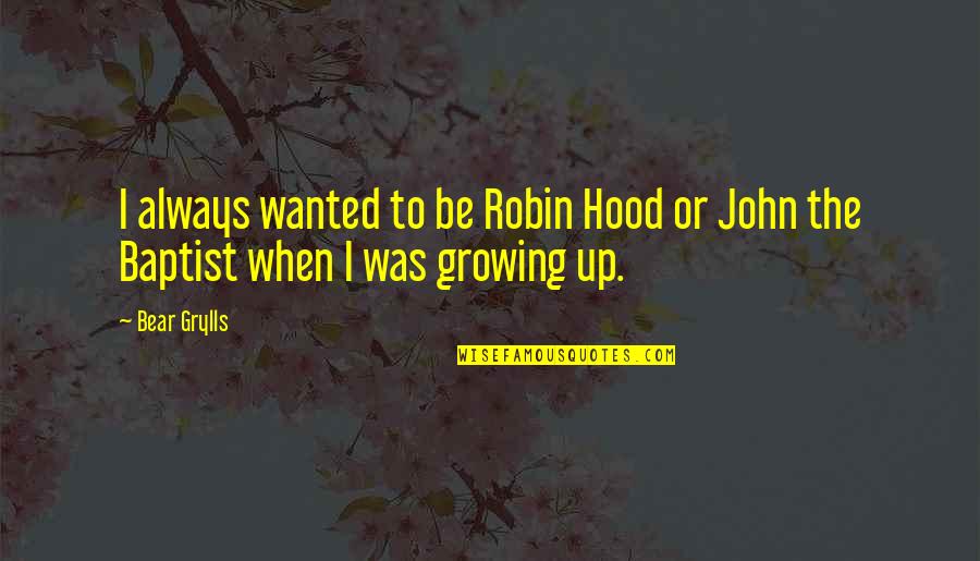 Baptist Quotes By Bear Grylls: I always wanted to be Robin Hood or Baptist Quotes By Bear Grylls: I always wanted to be Robin Hood or