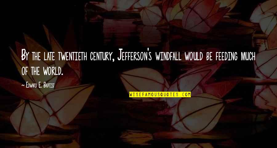 Baptist Quotes By Edward E. Baptist: By the late twentieth century, Jefferson's windfall would Baptist Quotes By Edward E. Baptist: By the late twentieth century, Jefferson's windfall would