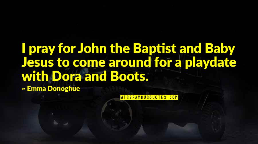 Baptist Quotes By Emma Donoghue: I pray for John the Baptist and Baby