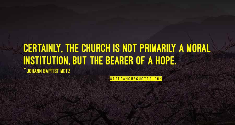 Baptist Quotes By Johann Baptist Metz: Certainly, the church is not primarily a moral Baptist Quotes By Johann Baptist Metz: Certainly, the church is not primarily a moral