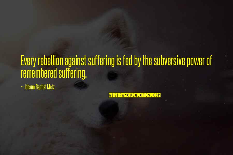 Baptist Quotes By Johann Baptist Metz: Every rebellion against suffering is fed by the