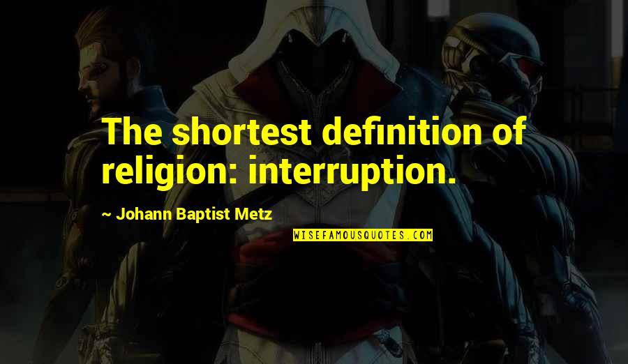 Baptist Quotes By Johann Baptist Metz: The shortest definition of religion: interruption.