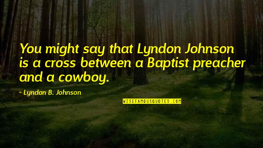 Baptist Quotes By Lyndon B. Johnson: You might say that Lyndon Johnson is a