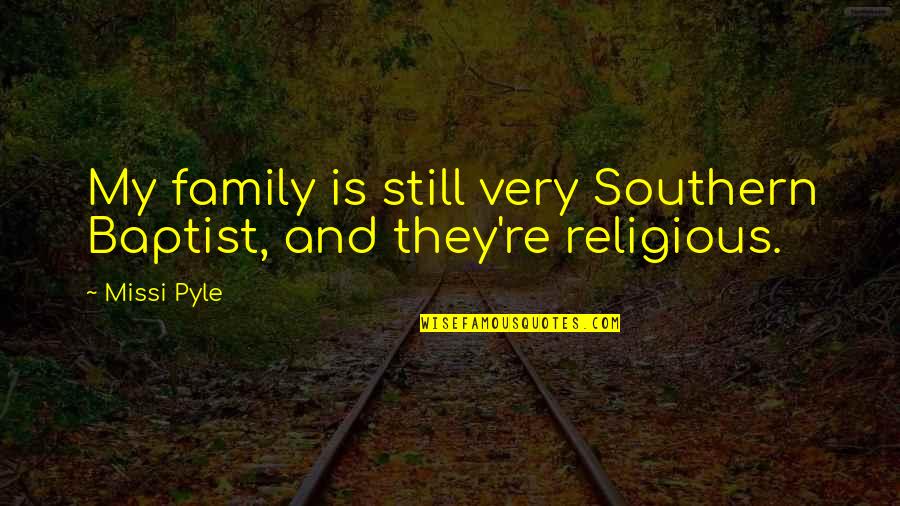 Baptist Quotes By Missi Pyle: My family is still very Southern Baptist, and Baptist Quotes By Missi Pyle: My family is still very Southern Baptist, and