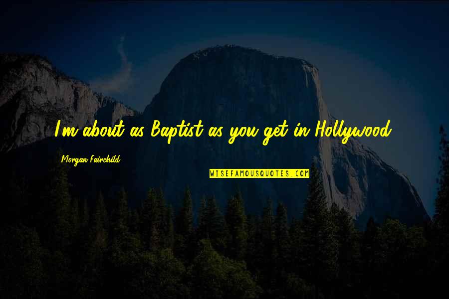 Baptist Quotes By Morgan Fairchild: I'm about as Baptist as you get in