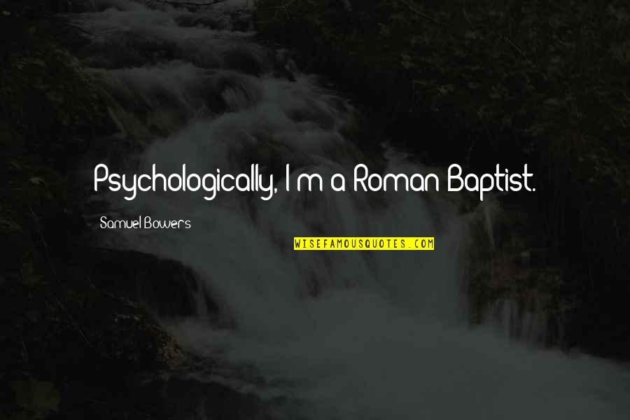 Baptist Quotes By Samuel Bowers: Psychologically, I'm a Roman Baptist. Baptist Quotes By Samuel Bowers: Psychologically, I'm a Roman Baptist.