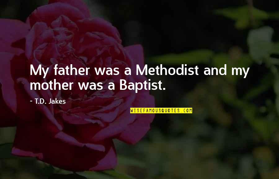 Baptist Quotes By T.D. Jakes: My father was a Methodist and my mother