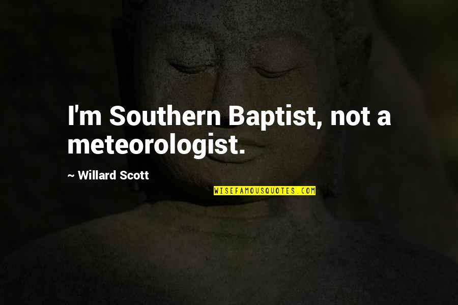 Baptist Quotes By Willard Scott: I'm Southern Baptist, not a meteorologist. Baptist Quotes By Willard Scott: I'm Southern Baptist, not a meteorologist.