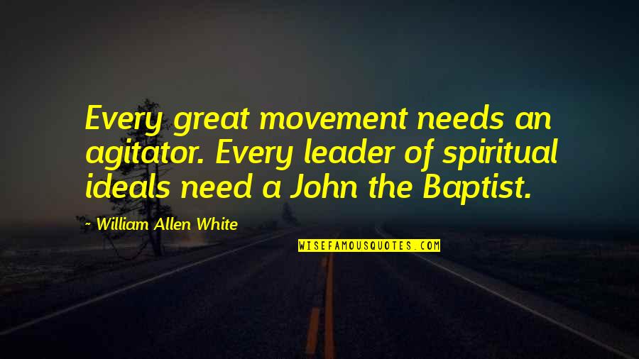 Baptist Quotes By William Allen White: Every great movement needs an agitator. Every leader