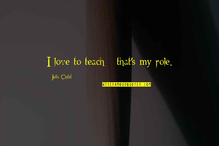 Baptista Important Quotes By Julia Child: I love to teach - that's my role. Baptista Important Quotes By Julia Child: I love to teach - that's my role.