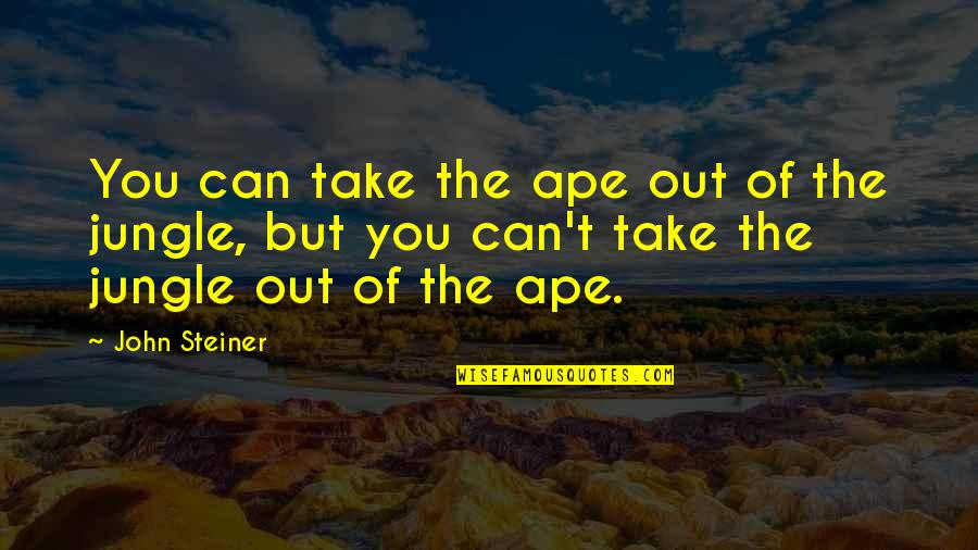 Baptista Minola Quotes By John Steiner: You can take the ape out of the Baptista Minola Quotes By John Steiner: You can take the ape out of the