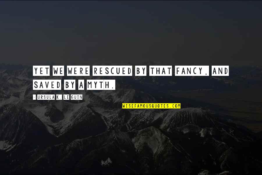 Baptista Minola Quotes By Ursula K. Le Guin: Yet we were rescued by that fancy, and Baptista Minola Quotes By Ursula K. Le Guin: Yet we were rescued by that fancy, and