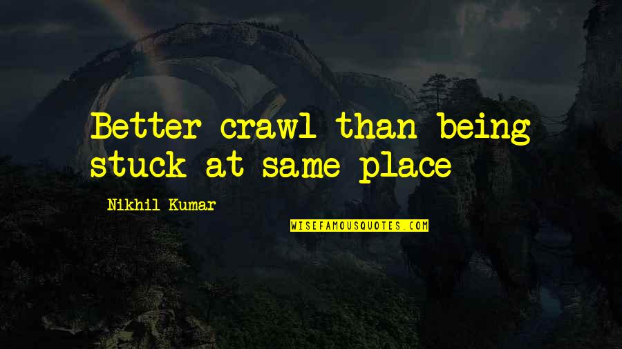 Baptiste Power Quotes By Nikhil Kumar: Better crawl than being stuck at same place