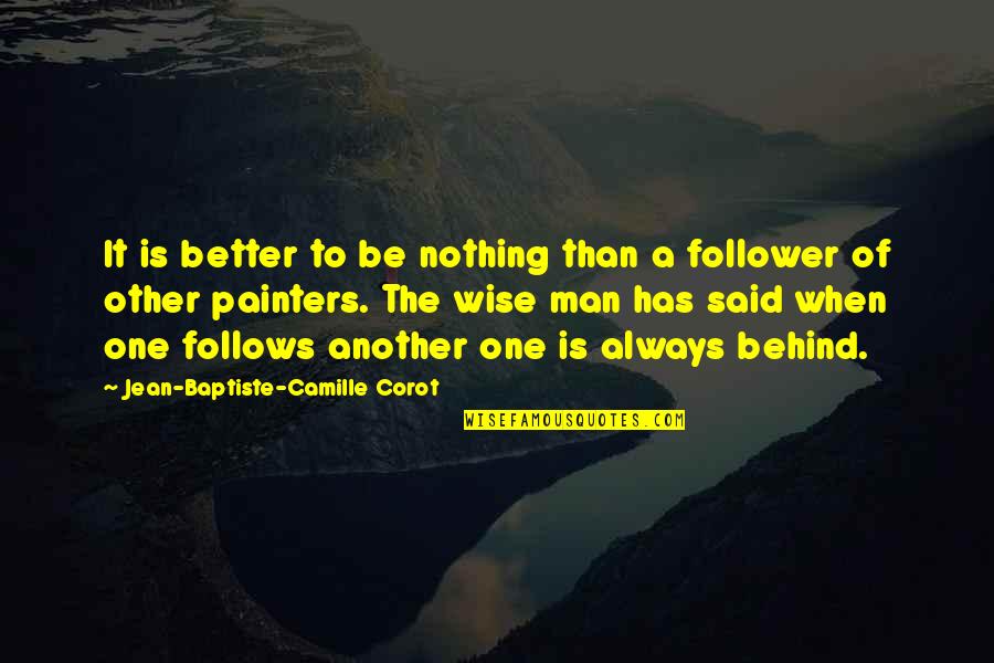 Baptiste Quotes By Jean-Baptiste-Camille Corot: It is better to be nothing than a