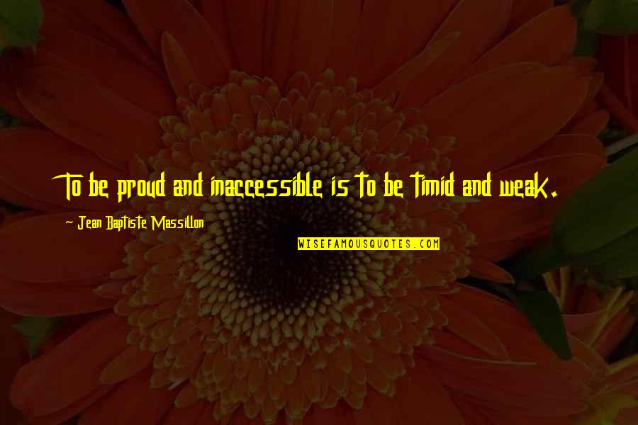 Baptiste Quotes By Jean Baptiste Massillon: To be proud and inaccessible is to be Baptiste Quotes By Jean Baptiste Massillon: To be proud and inaccessible is to be
