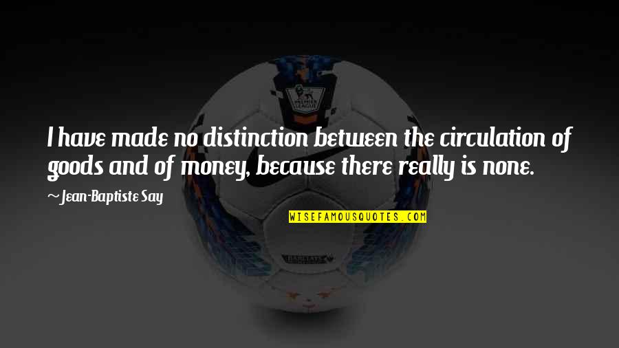 Baptiste Quotes By Jean-Baptiste Say: I have made no distinction between the circulation Baptiste Quotes By Jean-Baptiste Say: I have made no distinction between the circulation