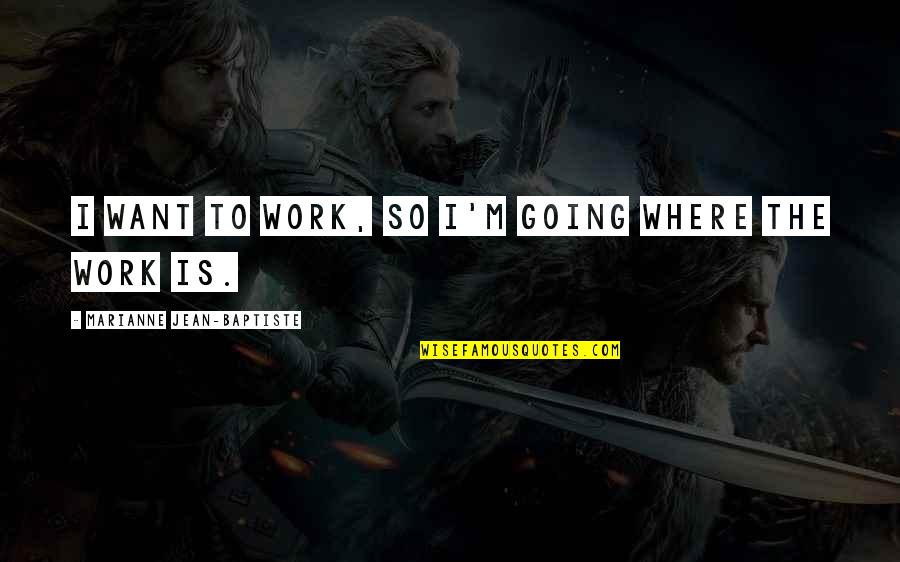 Baptiste Quotes By Marianne Jean-Baptiste: I want to work, so I'm going where Baptiste Quotes By Marianne Jean-Baptiste: I want to work, so I'm going where