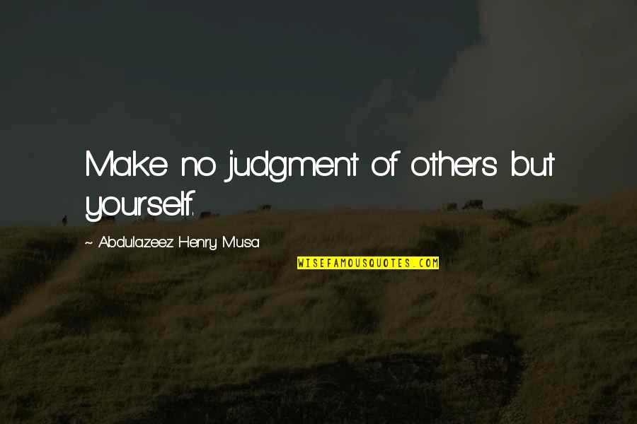 Bapu Quotes By Abdulazeez Henry Musa: Make no judgment of others but yourself. Bapu Quotes By Abdulazeez Henry Musa: Make no judgment of others but yourself.
