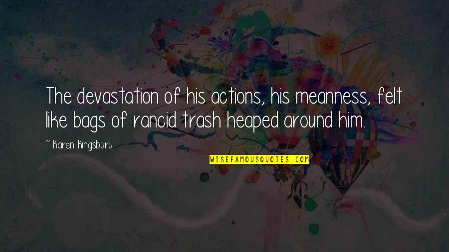 Bapu Quotes By Karen Kingsbury: The devastation of his actions, his meanness, felt Bapu Quotes By Karen Kingsbury: The devastation of his actions, his meanness, felt
